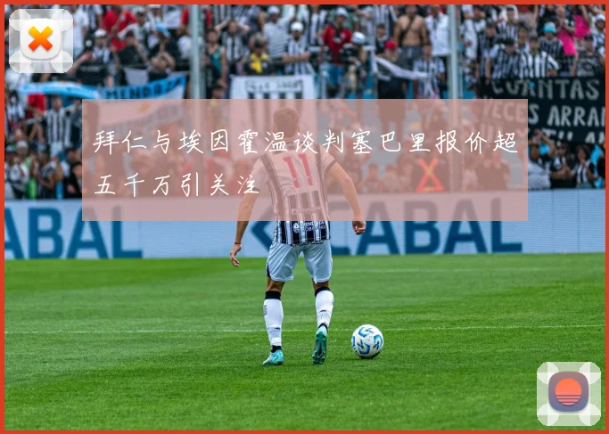 拜仁与埃因霍温谈判塞巴里报价超五千万引关注
