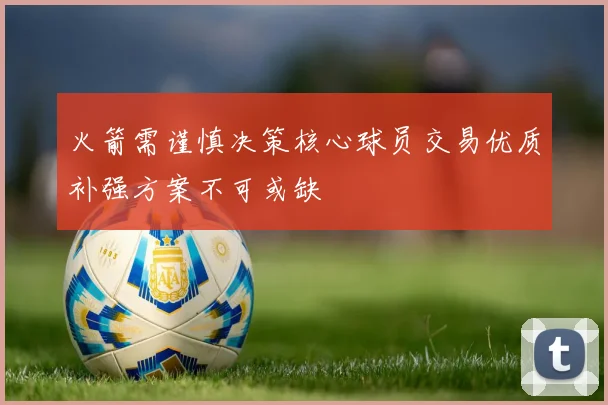 火箭需谨慎决策核心球员交易优质补强方案不可或缺