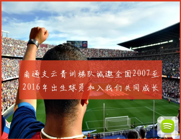 南通支云青训梯队诚邀全国2007至2016年出生球员加入我们共同成长