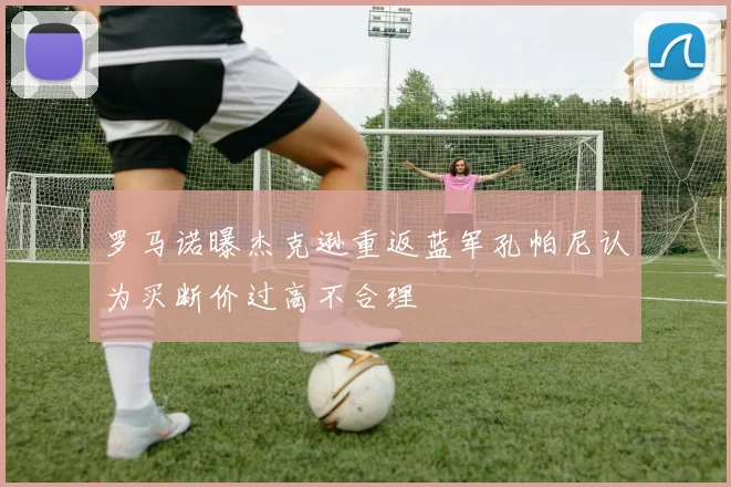 罗马诺曝杰克逊重返蓝军孔帕尼认为买断价过高不合理