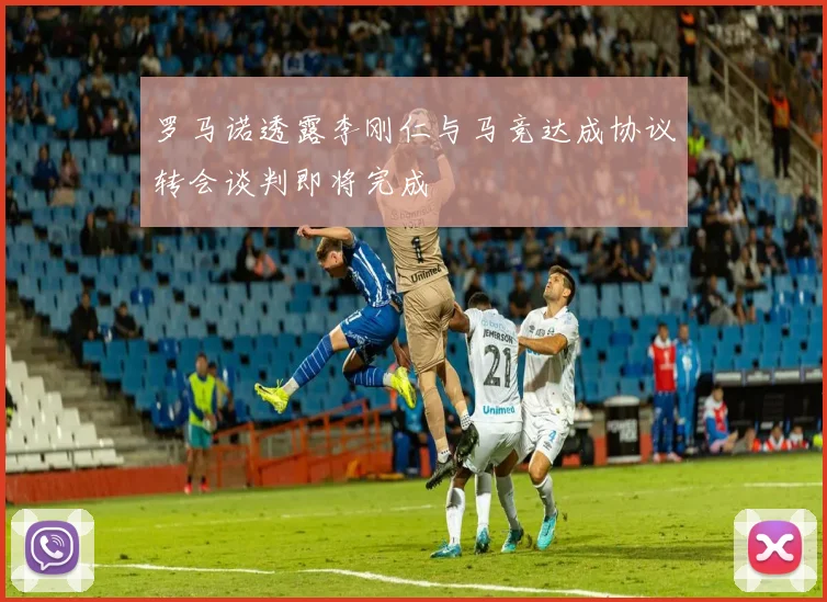 罗马诺透露李刚仁与马竞达成协议转会谈判即将完成