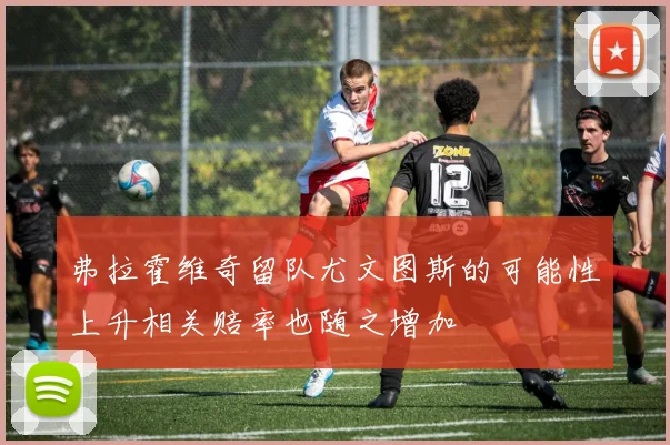 弗拉霍维奇留队尤文图斯的可能性上升相关赔率也随之增加