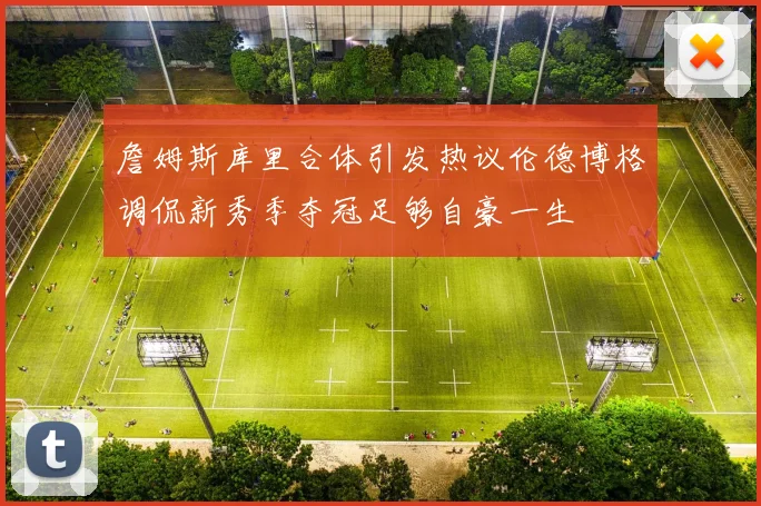 詹姆斯库里合体引发热议伦德博格调侃新秀季夺冠足够自豪一生
