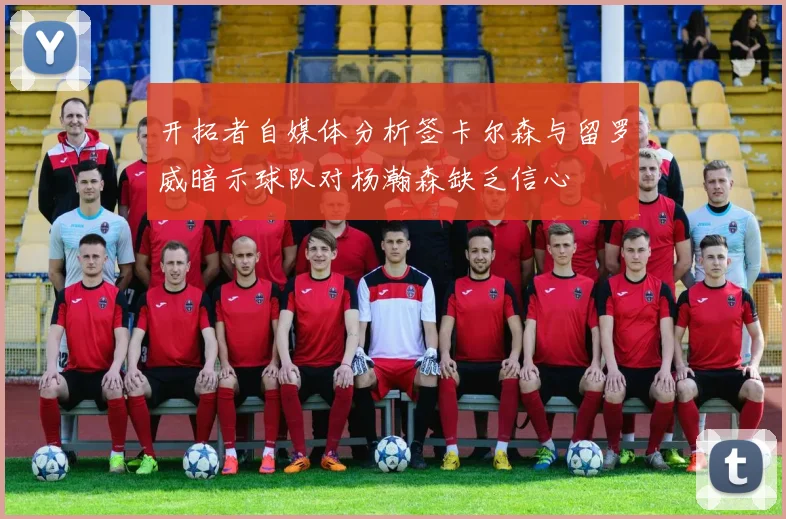 开拓者自媒体分析签卡尔森与留罗威暗示球队对杨瀚森缺乏信心