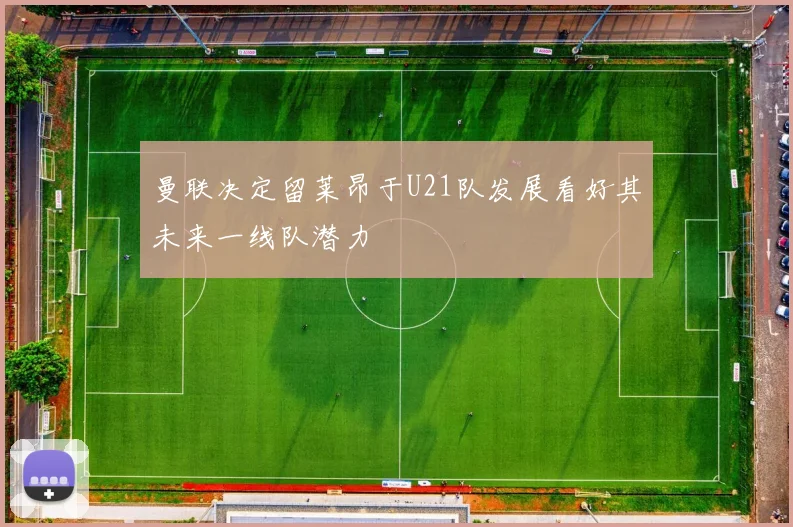 曼联决定留莱昂于U21队发展看好其未来一线队潜力