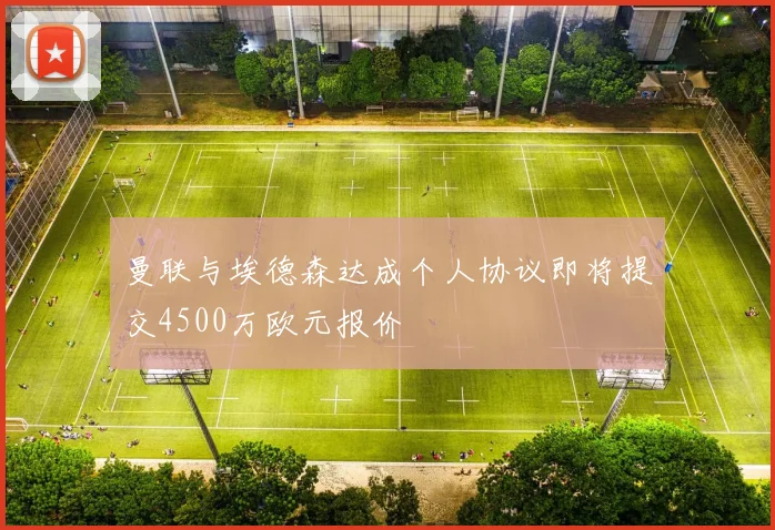 曼联与埃德森达成个人协议即将提交4500万欧元报价
