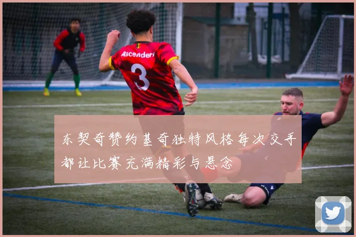 东契奇赞约基奇独特风格每次交手都让比赛充满精彩与悬念