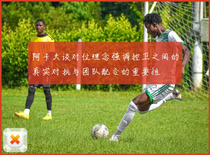 阿卡夫谈对位理念强调控卫之间的真实对抗与团队配合的重要性