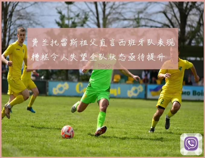 费兰托雷斯祖父直言西班牙队表现糟糕令人失望全队状态亟待提升