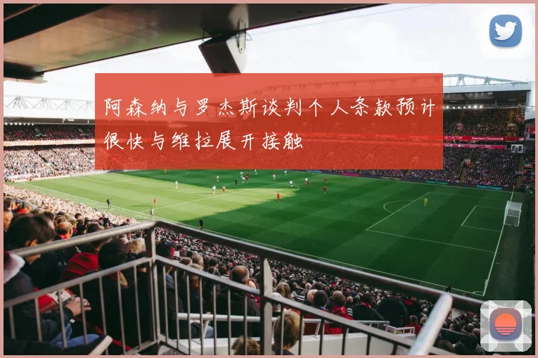 阿森纳与罗杰斯谈判个人条款预计很快与维拉展开接触